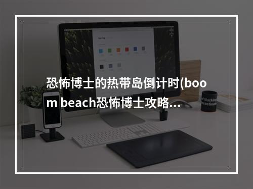 恐怖博士的热带岛倒计时(boom beach恐怖博士攻略)