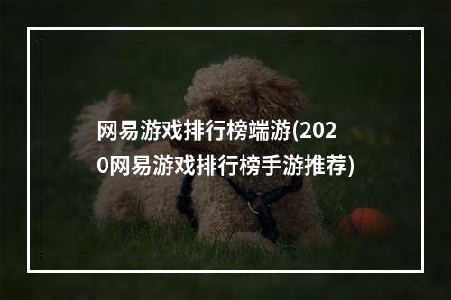 网易游戏排行榜端游(2020网易游戏排行榜手游推荐)