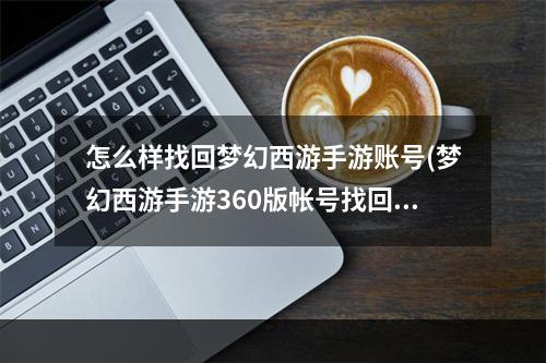 怎么样找回梦幻西游手游账号(梦幻西游手游360版帐号找回)