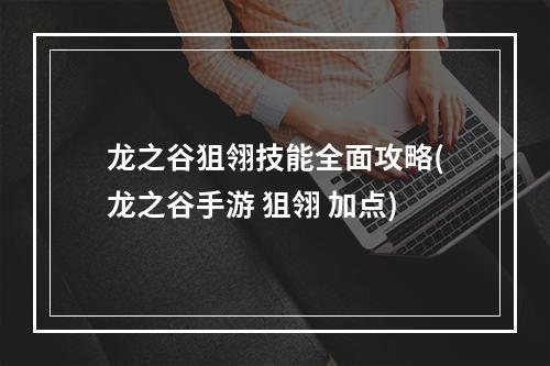 龙之谷狙翎技能全面攻略(龙之谷手游 狙翎 加点)