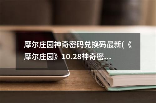 摩尔庄园神奇密码兑换码最新(《摩尔庄园》10.28神奇密码兑换码分享2022 摩尔庄园手游 机游 )