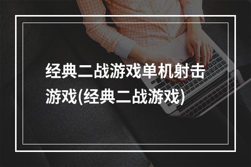 经典二战游戏单机射击游戏(经典二战游戏)