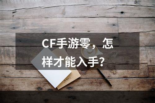 CF手游零，怎样才能入手？