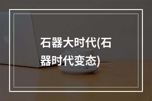 石器大时代(石器时代变态)