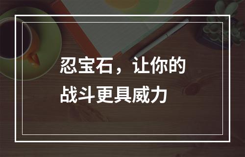 忍宝石，让你的战斗更具威力