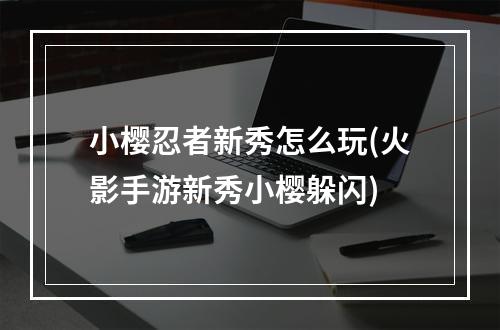 小樱忍者新秀怎么玩(火影手游新秀小樱躲闪)