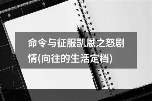 命令与征服凯恩之怒剧情(向往的生活定档)