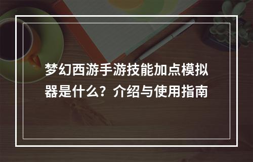 梦幻西游手游技能加点模拟器是什么？介绍与使用指南