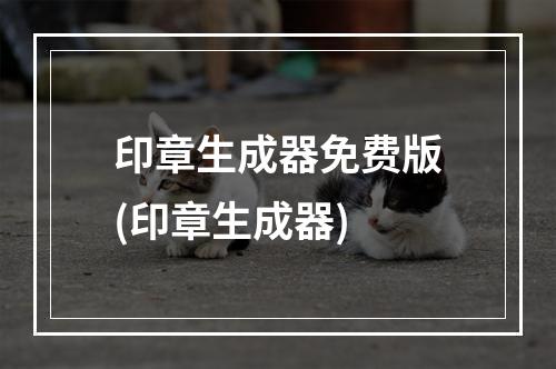 印章生成器免费版(印章生成器)