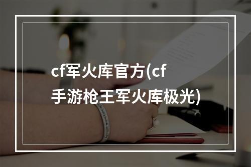 cf军火库官方(cf手游枪王军火库极光)