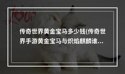 传奇世界黄金宝马多少钱(传奇世界手游黄金宝马与炽焰麒麟谁厉害黄金宝马属性分析)