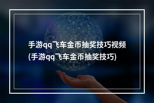 手游qq飞车金币抽奖技巧视频(手游qq飞车金币抽奖技巧)