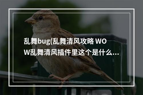 乱舞bug(乱舞清风攻略 WOW乱舞清风插件里这个是什么东西 怎么)