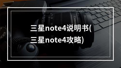 三星note4说明书(三星note4攻略)