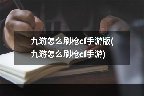 九游怎么刷枪cf手游版(九游怎么刷枪cf手游)