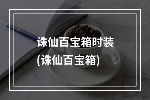 诛仙百宝箱时装(诛仙百宝箱)