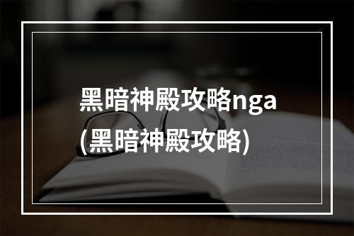 黑暗神殿攻略nga(黑暗神殿攻略)