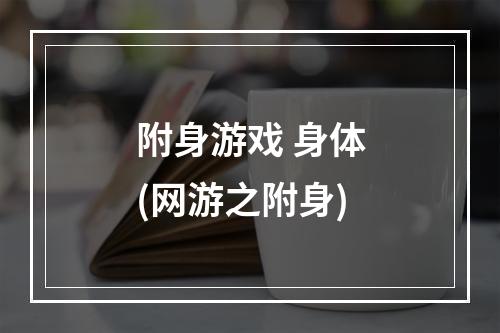 附身游戏 身体(网游之附身)