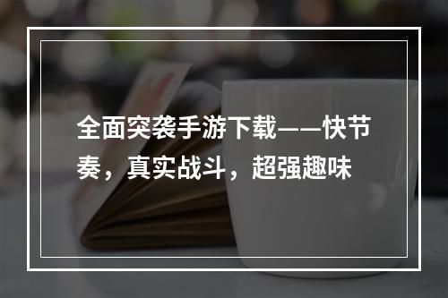 全面突袭手游下载——快节奏，真实战斗，超强趣味