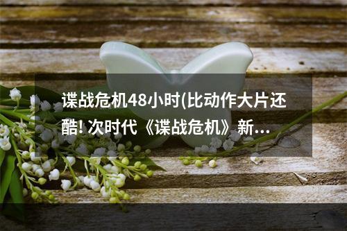 谍战危机48小时(比动作大片还酷! 次时代《谍战危机》新图赏)