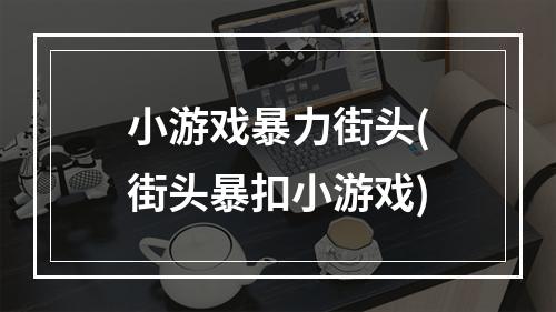 小游戏暴力街头(街头暴扣小游戏)