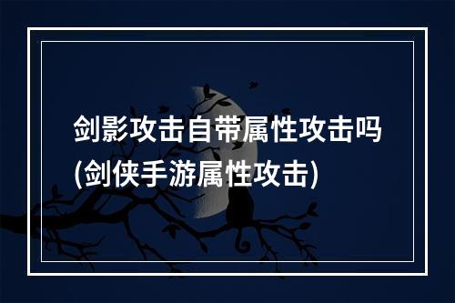 剑影攻击自带属性攻击吗(剑侠手游属性攻击)