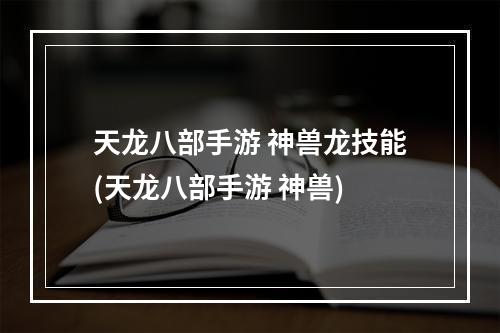 天龙八部手游 神兽龙技能(天龙八部手游 神兽)