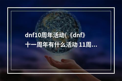 dnf10周年活动(《dnf》十一周年有什么活动 11周年庆活动汇总 机游 )