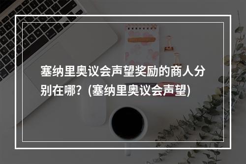 塞纳里奥议会声望奖励的商人分别在哪？(塞纳里奥议会声望)