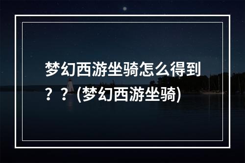 梦幻西游坐骑怎么得到？？(梦幻西游坐骑)