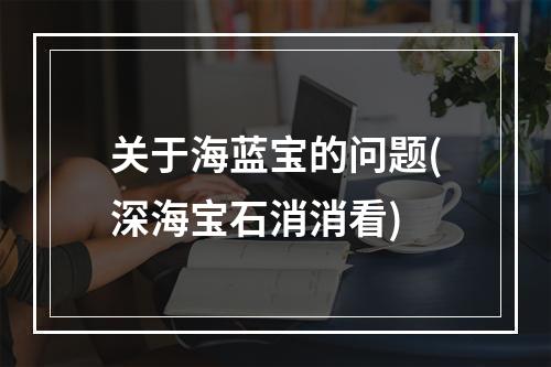 关于海蓝宝的问题(深海宝石消消看)