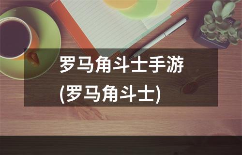 罗马角斗士手游(罗马角斗士)