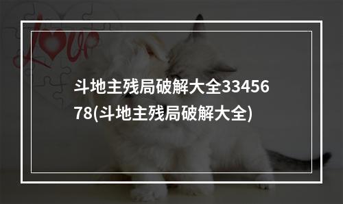 斗地主残局破解大全3345678(斗地主残局破解大全)