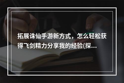 拓展诛仙手游新方式，怎么轻松获得飞剑精力分享我的经验(探究诛仙手游中的飞行系统)