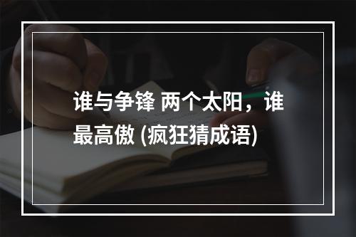 谁与争锋 两个太阳，谁最高傲 (疯狂猜成语)