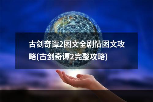 古剑奇谭2图文全剧情图文攻略(古剑奇谭2完整攻略)