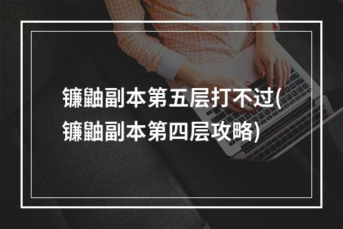 镰鼬副本第五层打不过(镰鼬副本第四层攻略)