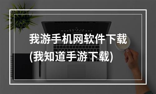 我游手机网软件下载(我知道手游下载)