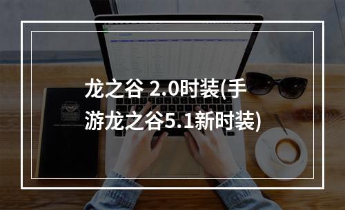 龙之谷 2.0时装(手游龙之谷5.1新时装)