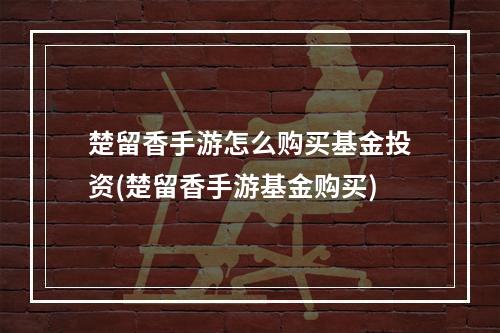 楚留香手游怎么购买基金投资(楚留香手游基金购买)