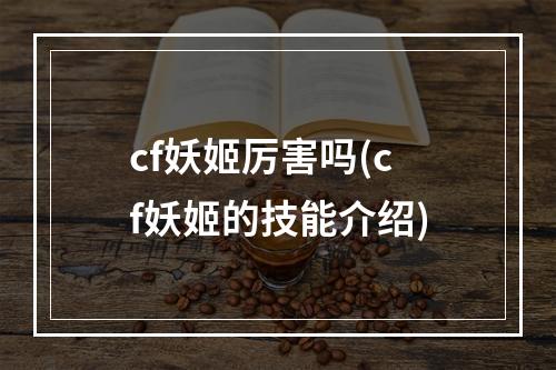 cf妖姬厉害吗(cf妖姬的技能介绍)