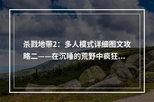 杀戮地带2：多人模式详细图文攻略二——在沉睡的荒野中疯狂作战！