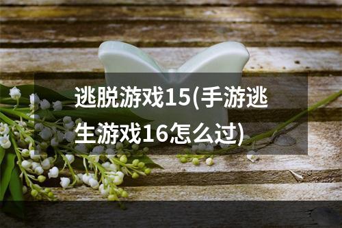 逃脱游戏15(手游逃生游戏16怎么过)