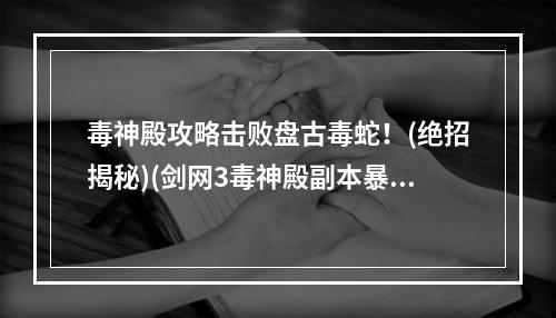 毒神殿攻略击败盘古毒蛇！(绝招揭秘)(剑网3毒神殿副本暴打毒龙王，获取稀有装备！)