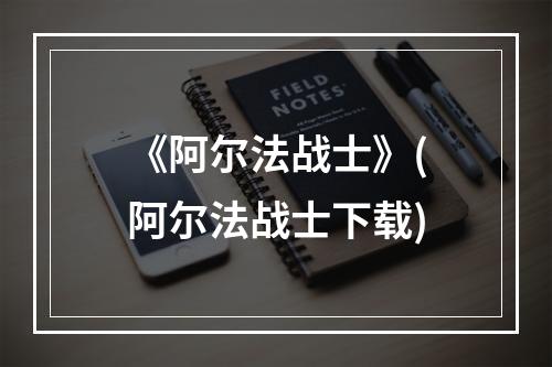 《阿尔法战士》(阿尔法战士下载)