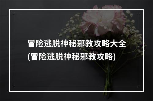 冒险逃脱神秘邪教攻略大全(冒险逃脱神秘邪教攻略)