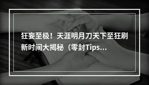 狂妄至极！天涯明月刀天下至狂刷新时间大揭秘（零封Tips必读）