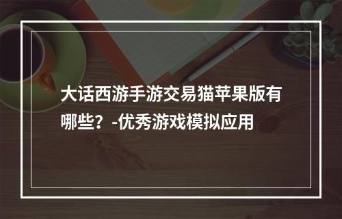 大话西游手游交易猫苹果版有哪些？-优秀游戏模拟应用