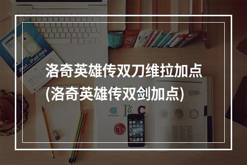 洛奇英雄传双刀维拉加点(洛奇英雄传双剑加点)