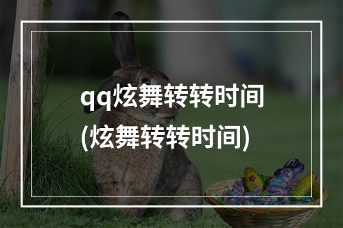 qq炫舞转转时间(炫舞转转时间)